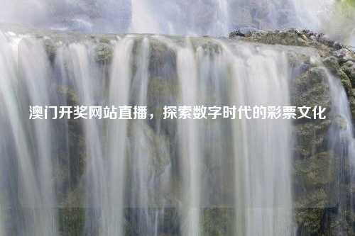 澳门开奖网站直播，探索数字时代的彩票文化