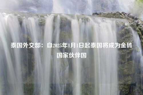 泰国外交部：自2025年1月1日起泰国将成为金砖国家伙伴国