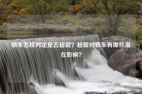 轿车怎样判定是否超载？超载对轿车有哪些潜在影响？